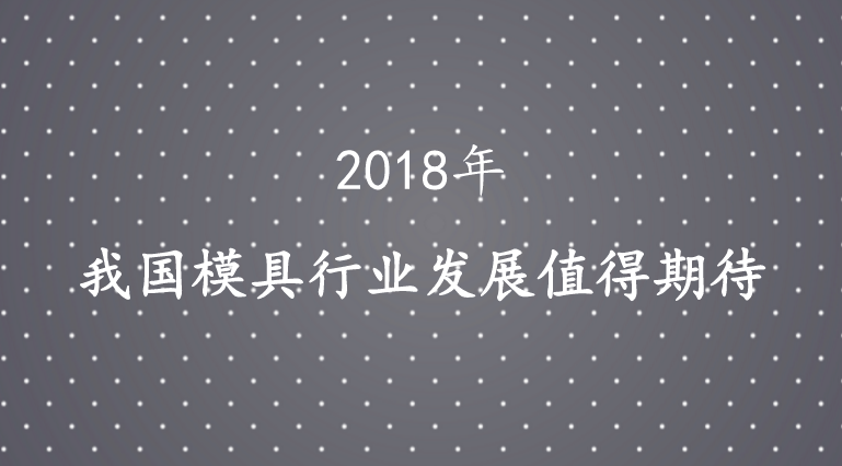 2018年我国模具行业发展值得期待(图1)